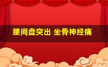 腰间盘突出 坐骨神经痛